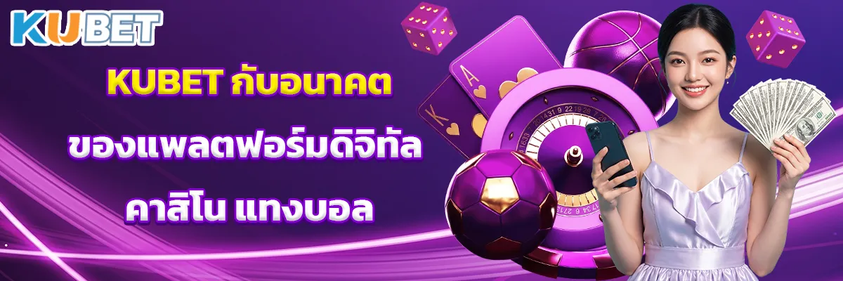 KUBET กับอนาคตของแพลตฟอร์มดิจิทัล คาสิโน แทงบอล